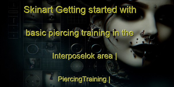 Skinart Getting started with basic piercing training in the Interposelok area | PiercingTraining | PiercingClasses | SkinartTraining-Russian Federation